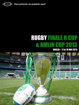 RUGBY FINALE H CUP
& AMLIN CUP 2013
DUBLIN – 17 et 18 MAI 2013
Vous présente ses produits sport
 