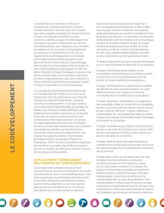 LECODÉVELOPPEMENT
Les bénéfices de la formation continue en
entreprise ne sont plus à démontrer. Selon le
contexte de travail, certains types de formation
sont mieux adaptés : formation en classe, formation
en ligne, entraînement à la tâche, tutorat,
mentorat, coaching, groupe de codéveloppement.
L’entreprise qui place l’amélioration au cœur de
ses préoccupations, qui n’hésite pas à se remettre
en question et qui croit que l’on peut apprendre
des autres en se comparant pourrait voir en
l’approche du codéveloppement une stratégie
de formation efficace et enrichissante. Cette
approche de formation axée sur l’apprentissage
dans l’action et sur la pratique professionnelle est
une création québécoise développée en 1997 par
Adrien Payette et Claude Champagne. Si aujourd’hui
elle se pratique dans tous les secteurs d’activités
et milieux organisationnels, elle a pris naissance à
l’École nationale d’administration publique et dans
le réseau de la santé et des services sociaux.
« Le groupe de codéveloppement professionnel
est une approche de formation qui mise sur les
interactions entre les participants pour favoriser
l’atteinte de l’objectif fondamental : améliorer
sa pratique professionnelle. Le groupe constitue
une communauté d’apprentissage qui partage les
mêmes buts et utilise la même méthode : étude
attentive d’une situation vécue par un participant
et partage de savoirs pratiques surtout et de
connaissances théoriques au besoin. Le groupe
de codéveloppement professionnel, en mettant
l’accent sur le partage d’expériences, sur la réflexion
individuelle et collective, sur les interactions
structurées entre praticiens expérimentés, vise
à élargir les capacités d’action et de réflexion
de chaque membre du groupe » (Payette et
Champagne, 1997). À travers la variété d’expérience
des membres du groupe, chacun des participants
accroit ses champs de réflexion et d’action à propos
de sa pratique professionnelle.
APPLICATION ET DÉROULEMENT
DES GROUPES DE CODÉVELOPPEMENT
Les groupes sont composés de quatre à huit
personnes qui se rencontrent en moyenne aux quatre
à six semaines au cours d’une période de douze mois.
Selon les groupes, les participants peuvent provenir
d’une même entreprise ou de différents milieux,
ayant le même poste/titre ou non. Pour que les
participants tirent bénéfices de ces rencontres,
elles doivent avoir certains points en commun :
la conviction que des pairs peuvent apporter à
leur développement professionnel, le désir d’aider
avec le projet commun d’améliorer leur pratique
professionnelle et de se conseiller mutuellement afin
de devenir plus efficace. Les rencontres se déroulent
habituellement, selon les initiateurs de cette pratique,
de façon structurée suivant six étapes où chaque
membre du groupe joue à tour de rôle, au fil des
rencontres, le rôle de « client » (où l’on présente
les faits d’une situation professionnelle concrète)
ou de « consultant » (où l’on questionne et aide).
1ère
étape : Exposé de la situation ou du questionnement
où le « client » présente le thème de sa consultation.
2e
étape : Clarification de la situation où les
« consultants » formulent leurs questions au client
afin de bien cerner la problématique avant de
tomber en mode conseils/recommandations.
3e
étape : Établissement du contrat de consultation
qui découle des deux premières étapes. Le client
définit ses besoins par rapport à la sorte de
consultation et en convient avec les consultants.
4e
étape : Réactions, commentaires et suggestions
des consultants ; étape où l’on permet aux consultants
de dire ce qu’ils pensent (partagent, à partir de leur
propre cadre de référence, conseils, références,
commentaires, etc., qu’ils jugent être utiles au client) ;
le client lui est exposé à de nouvelles façons d’envisager
sa situation et sa pratique.
5e
étape : Synthèse et plan d’action vise à faire le tri
de tout ce qui a été dit à l’étape 4 pour que le client
puisse concrètement sortir des pistes d’action qui
seront réalisables à court terme.
6e
étape : Mise de l’avant des apprentissages et
évaluation qui permet à tous de prendre conscience
des apprentissages et de la généralisation possibles
de ces derniers.
À noter que le client, qui est appuyé par le groupe,
s’engage à prendre acte dans les semaines
suivant la rencontre et fera l’objet d’un retour
lors de la prochaine rencontre. Si le respect des
étapes à l’efficacité de la méthode est important,
d’autres facteurs s’avèrent tout aussi, sinon plus,
indispensables. L’ouverture, la confiance et la
confidentialité sont au cœur de la démarche. Sans
confidentialité et confiance pas d’ouverture, et sans
ouverture pas d’apprentissage concret. On peut aussi
mentionner la richesse des sujets abordés et l’apport
de l’animateur qui produisent les résultats optimaux.
 