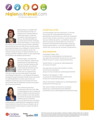 Cette fiche s’inscrit dans une série produite à l’initiative du CLDEM et d’Emploi Québec dans le cadre des
actions visant à favoriser l’adoption et la diffusion des meilleures pratiques de gestion en ressources humaines.
Nous remercions chaleureusement les participantes des groupes de codéveloppement pour leur collaboration
à la production de cette fiche. Entrevue et rédaction : Nathalie Jomphe, CRHA Juin 2015.
Mélanie Phaneuf, conseillère RH
chez AT&S Division Gil-Fab, son
expérience est vraiment devenue
significative quand, à l’aide des
consultants, elle est parvenue à
dénouer des difficultés/défis qui
pouvaient parfois freiner l’évolution
de ses interventions. Le recul que lui
permettent les rencontres a permis de bien s’alimenter
et se positionner dans son rôle. De plus, elle fait profiter
de ses apprentissages à ses collègues et clients internes.
Dans l’ère actuel où tout est urgent et va très vite,
prendre le temps de poser un regard volontaire sur sa
pratique peut être considéré comme un acte responsable
et contribue à une meilleure performance.
Christine Hayes, conseillère RH
chez Vanico Maronyx, soutient que
certaines de ses interventions sur
le terrain n’auraient jamais pu être
réalisées de façon aussi efficace
si elle n’avait pas fait partie de ces
groupes. Selon elle, « il y a des
choses que l’on n’apprend pas
à l’école ou dans les livres mais plutôt en discutant
et partageant l’expérience ». Les dialogues formalisent
des apprentissages autrement intuitifs et peu structurés.
Le codéveloppement l’a amené aussi à avoir une
meilleure connaissance de soi concernant ses forces
et ses limites dans les différentes activités de la gestion
des ressources humaines.
Anne-Catherine Goncalves,
coordonnatrice RH chez Acier SBB,
le codéveloppement est un espace de
parole privilégié où elle peut prendre
le recul salutaire à une saine gestion.
Ce moment de partage qui humanise,
relativise et brise l’isolement,
accroit la réflexivité dans la pratique
professionnelle. L’authenticité et l’engagement collectif
te permettent de mieux faire face aux situations de vie
professionnelle qui préoccupent ou posent des défis à
chacun de nous.
LE MOT DE LA FIN
Les témoignages sont sans équivoque. La formule
des groupes de codéveloppement permet aux
participants de prendre du recul, de briser l’isolement
et de se doter d’outils concrets en vue de mieux faire
face aux réalités de gestion. Les bénéfices observés
dans les groupes de responsables des ressources
humaines sont également transposables auprès de
d’autres gestionnaires. La formule a également été
utilisée avec succès avec de nouveaux entrepreneurs.
BIBLIOGRAPHIE
Champagne Claude. 2014.
Le groupe de codéveloppement professionnel :
une approche puissante et de plus en plus reconnue.
Effectif volume 17 numéro 1 janvier/février/mars
Payette Adrien, Le groupe de codéveloppement
et d’action-formation
Une approche qui donne des résultats concrets.
Centre de documentation
www.provirtuel.com/doc/gr-codeveloppement.html
Payette, A.Champagne, C. 1997.
Le groupe de codéveloppement professionnel.
Presses de l’Université du Québec.
Site de l’Association Québécoise du codéveloppement
professionnel www.aqcp.org
Site Jeune chambre de commerce de Québec
www.jccq.qc.ca/Articles/Chroniques-daffaires/
Connaissez-vous-le-codeveloppement-professionnel.aspx
 