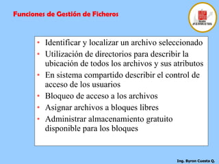 Identificar y localizar un archivo seleccionado  Utilización de directorios para describir la ubicación de todos los archivos y sus atributos  En sistema compartido describir el control de acceso de los usuarios  Bloqueo de acceso a los archivos  Asignar archivos a bloques libres  Administrar almacenamiento gratuito disponible para los bloques  Funciones de Gestión de Ficheros 