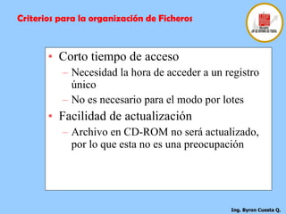 Corto tiempo de acceso  Necesidad la hora de acceder a un registro único  No es necesario para el modo por lotes  Facilidad de actualización  Archivo en CD-ROM no será actualizado, por lo que esta no es una preocupación  Criterios para la organización de Ficheros 