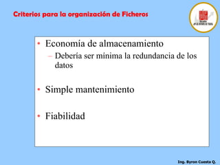 Economía de almacenamiento  Debería ser mínima la redundancia de los datos  Simple mantenimiento  Fiabilidad  Criterios para la organización de Ficheros 