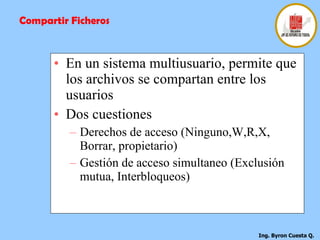En un sistema multiusuario, permite que los archivos se compartan entre los usuarios Dos cuestiones Derechos de acceso (Ninguno,W,R,X, Borrar, propietario) Gestión de acceso simultaneo (Exclusión mutua, Interbloqueos) Compartir Ficheros 