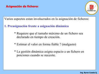 Varios aspectos estan involucrados en la asignación de ficheros: 1. Preasignación frente a asignación dinámica * Requiere que el tamaño máximo de un fichero sea    declarado en tiempo de creación. * Estimar el valor en forma fiable ? (malgasto) * La gestión dinámica asigna espacio a un fichero en      porciones cuando se necesite. Asignación de ficheros 