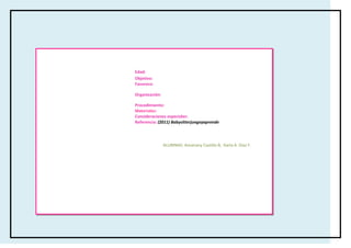 Edad:
Objetivo:
Favorece:

Organización:

Procedimiento:
Materiales:
Consideraciones especiales:
Referencia: (2011) Babysitterjuegayaprende




                ALUMNAS: Amairany Castillo B, Karla A. Díaz F.
 