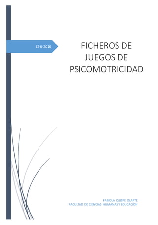 12-6-2016 FICHEROS DE
JUEGOS DE
PSICOMOTRICIDAD
FABIOLA QUISPE OLARTE
FACULTAD DE CIENCIAS HUMANAS Y EDUCACIÒN
 