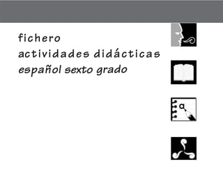 fichero
actividades didácticas
español sexto grado
FICHAD/E/6/P-1-22.PM6.5 4/8/02, 12:02 PM1
 