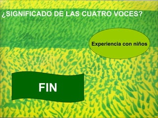 ¿SIGNIFICADO DE LAS CUATRO VOCES? FIN Experiencia con niños 