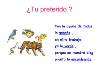 ¿Tu preferido ?

         Con la ayuda de todos
         lo sabrás ,
         en otro trabajo
         ya lo verás ,
         porque en nuestro blog
         pronto lo encontrarás.
 