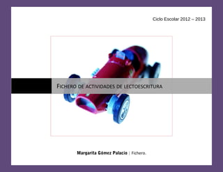 Ciclo Escolar 2012 – 2013




FICHERO DE ACTIVIDADES DE LECTOESCRITURA




       Margarita Gómez Palacio | Fichero.
 