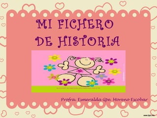 MI FICHERO  DE HISTORIA Profra. Esmeralda Gpe. Moreno Escobar 