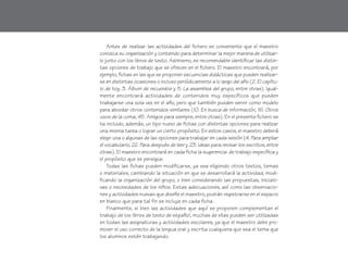 Antes de realizar las actividades del fichero es conveniente que el maestro
conozca su organización y contenido para determinar la mejor manera de utilizar-
lo junto con los libros de texto. Asimismo, es recomendable identificar las distin-
tas opciones de trabajo que se ofrecen en el fichero. El maestro encontrará, por
ejemplo, fichas en las que se proponen secuencias didácticas que pueden realizar-
se en distintas ocasiones o incluso periódicamente a lo largo del año (2. El capítu-
lo de hoy, 3. Álbum de recuerdos y 5. La asamblea del grupo, entre otras). Igual-
mente encontrará actividades de contenidos muy específicos que pueden
trabajarse una sola vez en el año, pero que también pueden servir como modelo
para abordar otros contenidos similares (10. En busca de información, 16. Otros
usos de la coma, 45. Amigos para siempre, entre otras). En el presente fichero se
ha incluido, además, un tipo nuevo de fichas con distintas opciones para realizar
una misma tarea o lograr un cierto propósito. En estos casos, el maestro deberá
elegir una o algunas de las opciones para trabajar en cada sesión (4. Para ampliar
el vocabulario, 22. Para después de leer y 23. Ideas para revisar los escritos, entre
otras). El maestro encontrará en cada ficha la sugerencia de trabajo específica y
el propósito que se persigue.
    Todas las fichas pueden modificarse, ya sea eligiendo otros textos, temas
o materiales, cambiando la situación en que se desarrollará la actividad, modi-
ficando la organización del grupo, o bien considerando las propuestas, iniciati-
vas o necesidades de los niños. Estas adecuaciones, así como las observacio-
nes y actividades nuevas que diseñe el maestro, podrán registrarse en el espacio
en blanco que para tal fin se incluye en cada ficha.
    Finalmente, si bien las actividades que aquí se proponen complementan el
trabajo de los libros de texto de español, muchas de ellas pueden ser utilizadas
en todas las asignaturas y actividades escolares, ya que el maestro debe pro-
mover el uso correcto de la lengua oral y escrita cualquiera que sea el tema que
los alumnos estén trabajando.
 
