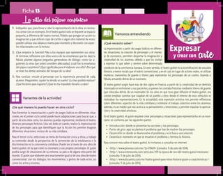 arteExpresar
y crear con
¿De qué manera lo puedo hacer en otro ciclo?	
Para fomentar la improvisación a partir de juegos lúdicos en diferentes situa-
ciones, en el primer ciclo usted puede hacer adaptaciones para buscar que, a
partir de esta obra corta, los alumnos puedan representar, mediante el teatro,
diversos personajes ficticios. Una vez leído el cuento, realice la improvisación
de los personajes para que identifiquen que la ficción les permite imaginar
diferentes situaciones, incluso de su vida cotidiana.
Para el tercer ciclo, seleccione un tema de Formación cívica y ética, y trabaje
su contenido desde la perspectiva de la prevención de la intolerancia o la
discriminación en la convivencia cotidiana. Puede ser a través de una obra de
teatro guiñol, en la que creen su escenario y sus propios personajes. El guión
podría surgir de situaciones de su entorno, su país o de alguna otra parte del
mundo. El guión que elaboren será exactamente igual al de una obra de teatro
convencional: con los diálogos, los movimientos y gestos de cada actor, así
como los actos y escenas.
Variantes de la actividad
Ficha 13
11.	 Indíqueles que, para llevar a cabo la representación de la obra, es necesa-
rio contar con un escenario. En el teatro guiñol sólo se requiere un espacio
pequeño, a diferencia del teatro normal. Pídales que pongan en acción su
imaginación y que utilicen cajas de cartón o algún otro material de reúso;
pueden utilizar una sábana o manta para montarlo y decorarlo con aspec-
tos relacionados con la lectura.
12.	 ¡Que empiece la función! Pida a los equipos que representen sus obras.
Al terminar, reflexione con ellos acerca de las enseñanzas que les dejó la
fábula; plantee algunas preguntas generadoras de diálogo, como las si-
guientes (u otras que usted considere adecuadas): ¿cuál fue la enseñanza
del pájaro carpintero? ¿Qué significaba para él elaborar una silla? ¿Por qué
se reían los demás animales del bosque de su idea?
13.	 Para concluir, vincule al personaje con la experiencia personal de cada
alumno. Pregúnteles: ¿quién ha tenido un sueño? ¿Lo han podido realizar?
¿Qué hicieron para lograrlo? ¿Qué les ha impedido llevarlo a cabo?
La silla del pájaro carpintero
¿Qué necesito saber?	
La improvisación a partir de juegos lúdicos en diferen-
tes situaciones, la creación de personajes y el monta-
je de escenarios, permiten despertar la imaginación y
creatividad de los alumnos, debido a que los invitan
a expresar lo que saben y sienten sobre determinada
Vámonos entendiendo
condición de la convivencia humana. En este sentido, el teatro guiñol es la escenificación de una obra
literaria a menor escala que el teatro convencional, y en el cual, en lugar de actores reales, se utilizan
muñecos, marionetas de guante o títeres para representar los personajes de un cuento, leyenda o
fábula, actuando detrás de un escenario.
El teatro guiñol surgió hace más de dos siglos en Francia, a partir de la creatividad de un dentista
interesado en entretener a sus pacientes, a quienes les contaba historias mediante títeres de guante
que colocaba detrás de un mostrador. En los años en que tuvo gran difusión el teatro guiñol, era
común emplear carretas que viajaban de un pueblo a otro; desde el interior de esos vehículos se
realizaban las representaciones. En la actualidad, esta expresión artística nos permite reflexionar
sobre diferentes aspectos de la vida cotidiana y estimular el trabajo colectivo entre los alumnos;
además, es un medio que nos acerca a su pensamiento y emociones, y permite impulsar la aprecia-
ción y la creatividad artísticas.
En el teatro guiñol, el guión requiere crear personajes y situaciones para representarlos en un esce-
nario; se conforma por las siguientes partes:
•	 Introducción: donde se presentan las acciones y los personajes.
•	 Punto de giro: aquí se plantea el problema que han de resolver los personajes.
•	 Desarrollo: es donde se desenvuelve el problema y se le busca una solución.
•	 Desenlace: momento en que se resuelve el problema y termina la historia.
Para conocer más sobre el teatro guiñol, le invitamos a consultar en internet:
•	 <http://www.proceso.com.mx/?p=219629> (consulta: 11 de julio de 2014).
•	 <http://www.interescena.com/articulos/391-la-epoca-de-oro-del-teatro-guinol-mexicano>
(consulta: 11 de julio de 2014).
•	 <http://www.dscuento.com.mx/teatro-guinol-para-ninos-historia-guion-y-caracteristicas/>
(consulta: 11 de julio de 2014).
 
