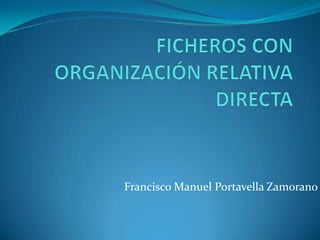 Ficheros con organización relativa directa Francisco Manuel Portavella Zamorano 