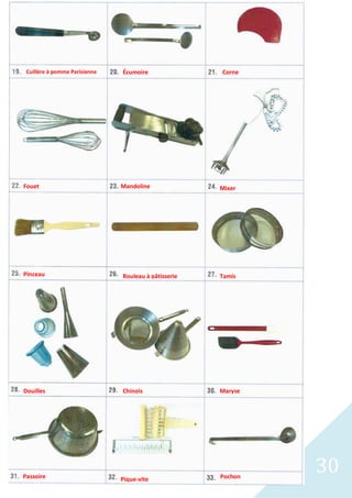30
Corne
Cuillère à pomme Parisienne Écumoire
Mixer
Mandoline
Fouet
Rouleau à pâtisserie
Pinceau Tamis
Chinois
Passoire Pochon
Pique-vite
Maryse
Douilles
 
