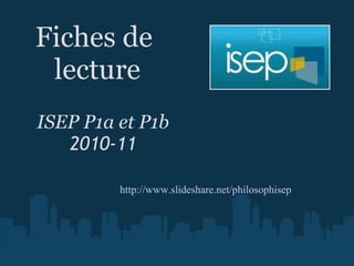 Fiches de  lecture ISEP P1a et P1b 2010-11 http://www.slideshare.net/philosophisep 