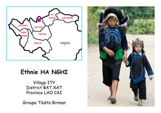 Ethnie HA NGHI
    Village ITY
 District BAT XAT
 Province LAO CAI

Groupe Tibéto Birman
 
