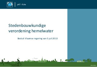 pH7 - fiche
Stedenbouwkundige
verordening hemelwater
Besluit Vlaamse regering van 5 juli 2013
09-10-2013
 