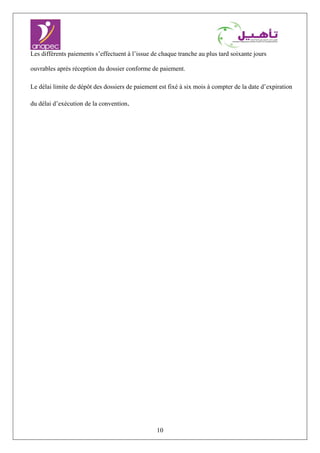 10
Les différents paiements s’effectuent à l’issue de chaque tranche au plus tard soixante jours
ouvrables après réception du dossier conforme de paiement.
Le délai limite de dépôt des dossiers de paiement est fixé à six mois à compter de la date d’expiration
du délai d’exécution de la convention.
 