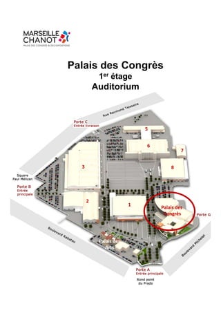 Palais des Congrès
           1er étage
          Auditorium



                             5


                             6
                                          7


  3                                  8




      2
                         1
                                 Palais des 
                                  Congrès




           Palais des 
              Arts
 