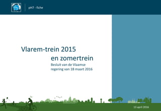 pH7 - fiche
Vlarem-trein 2015
en zomertrein
Besluit van de Vlaamse
regering van 18 maart 2016
13 april 2016
 