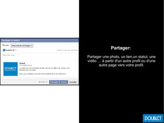 Partager:
Partager une photo, un lien,un statut, une
vidéo … à partir d'un autre profil ou d'une
autre page vers votre profil.
 