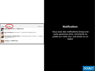 Notification:
Vous avez des notifications lorsqu'une
autre personne aime, commente ou
publie sur votre mur, une photo ou un
statut.
 