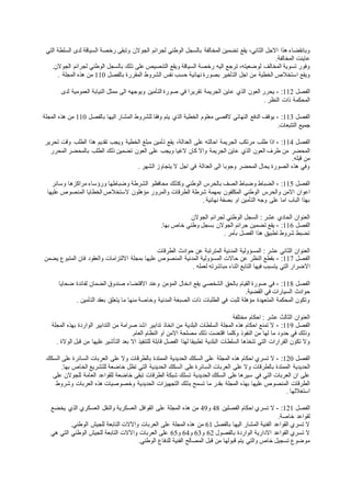 ‫هذا‬ ‫وبانقضاء‬‫السياقة‬ ‫رخصة‬ ‫وتبقى‬ ‫الجوالن‬ ‫لجرائم‬ ‫الوطني‬ ‫بالسجل‬ ‫المخالفة‬ ‫تضمين‬ ‫يقع‬ ،‫الثاني‬ ‫االجل‬‫التي‬ ‫السلطة‬ ‫لدى‬
‫المخالفة‬ ‫عاينت‬.
‫ترج‬ ،‫لوضعيته‬ ‫المخالف‬ ‫تسوية‬ ‫وفور‬‫رخصة‬ ‫اليه‬ ‫ع‬‫الجوالن‬ ‫لجرائم‬ ‫الوطني‬ ‫بالسجل‬ ‫ذلك‬ ‫على‬ ‫التنصيص‬ ‫ويقع‬ ‫السياقة‬.
‫استخالص‬ ‫ويقع‬‫بالفصل‬ ‫المقررة‬ ‫الشروط‬ ‫نفس‬ ‫حسب‬ ‫نهائية‬ ‫بصورة‬ ‫التأخير‬ ‫اجل‬ ‫من‬ ‫الخطية‬110‫هذه‬ ‫من‬‫المجلة‬.
‫الفصل‬112:-‫عاين‬ ‫الذي‬ ‫العون‬ ‫يحرر‬‫الني‬ ‫ممثل‬ ‫الى‬ ‫ويوجهه‬ ‫التأمين‬ ‫صورة‬ ‫في‬ ‫تقريرا‬ ‫الجريمة‬‫لدى‬ ‫العمومية‬ ‫ابة‬
‫ذات‬ ‫المحكمة‬‫النظر‬.
‫الفصل‬113:-‫القصى‬ ‫النهائي‬ ‫الدفع‬ ‫يوقف‬‫بالفصل‬ ‫اليها‬ ‫المشار‬ ‫للشروط‬ ‫وفقا‬ ‫يتم‬ ‫الذي‬ ‫الخطية‬ ‫معلوم‬110‫المجلة‬ ‫هذه‬ ‫من‬
‫جميع‬‫التتبعات‬.
‫الفصل‬114:-‫الجريمة‬ ‫مرتكب‬ ‫طلب‬ ‫اذا‬‫هذ‬ ‫تقديم‬ ‫ويجب‬ ‫الخطية‬ ‫مبلغ‬ ‫تأمين‬ ‫يقع‬ ،‫العدالة‬ ‫على‬ ‫احالته‬‫تحرير‬ ‫وقت‬ ‫الطلب‬ ‫ا‬
‫المحضر‬‫الطلب‬ ‫ذلك‬ ‫تضمين‬ ‫العون‬ ‫على‬ ‫ويجب‬ ‫الغيا‬ ‫كان‬ ‫واال‬ ‫الجريمة‬ ‫عاين‬ ‫الذي‬ ‫العون‬ ‫طرف‬ ‫من‬‫المحرر‬ ‫بالمحضر‬
‫قبله‬ ‫من‬.
‫اجل‬ ‫في‬ ‫العدالة‬ ‫الى‬ ‫وجوبا‬ ‫المحضر‬ ‫يحال‬ ‫الصورة‬ ‫هذه‬ ‫وفي‬‫الشهر‬ ‫يتجاوز‬ ‫ال‬.
‫الفصل‬115:-‫بالحرس‬ ‫الصف‬ ‫وضباط‬ ‫الضباط‬‫محافظو‬ ‫وكذلك‬ ‫الوطني‬‫وسائر‬ ‫مراكزها‬ ‫ورؤساء‬ ‫وضباطها‬ ‫الشرطة‬
‫والحرس‬ ‫االمن‬ ‫اعوان‬‫عليها‬ ‫المنصوص‬ ‫الخطايا‬ ‫الستخالص‬ ‫مؤهلون‬ ‫والمرور‬ ‫الطرقات‬ ‫شرطة‬ ‫بمهمة‬ ‫المكلفون‬ ‫الوطني‬
‫نهائية‬ ‫بصفة‬ ‫او‬ ‫التأمين‬ ‫وجه‬ ‫على‬ ‫اما‬ ‫الباب‬ ‫بهذا‬.
‫الوطني‬ ‫السجل‬ : ‫عشر‬ ‫الحادي‬ ‫العنوان‬‫الجوالن‬ ‫لجرائم‬
‫الفصل‬116:-‫تضمي‬ ‫يقع‬‫خاص‬ ‫وطني‬ ‫بسجل‬ ‫الجوالن‬ ‫جرائم‬ ‫ن‬‫بها‬.
‫بأمر‬ ‫الفصل‬ ‫هذا‬ ‫تطبيق‬ ‫شروط‬ ‫تضبط‬.
‫المسؤولية‬ : ‫عشر‬ ‫الثاني‬ ‫العنوان‬‫الطرقات‬ ‫حوادث‬ ‫عن‬ ‫المترتبة‬ ‫المدنية‬
‫الفصل‬117:-‫المسؤولية‬ ‫حاالت‬ ‫عن‬ ‫النظر‬ ‫بقطع‬‫يضمن‬ ‫المتبوع‬ ‫فان‬ ‫والعقود‬ ‫االلتزامات‬ ‫بمجلة‬ ‫عليها‬ ‫المنصوص‬ ‫المدنية‬
‫التي‬ ‫االضرار‬‫ي‬‫لعمله‬ ‫مباشرته‬ ‫اثناء‬ ‫التابع‬ ‫فيها‬ ‫تسبب‬.
‫الفصل‬118:-‫بالحق‬ ‫القيام‬ ‫صورة‬ ‫في‬‫ضحايا‬ ‫لفائدة‬ ‫الضمان‬ ‫صندوق‬ ‫االقتضاء‬ ‫وعند‬ ‫المؤمن‬ ‫ادخال‬ ‫يقع‬ ‫الشخصي‬
‫السيارات‬ ‫حوادث‬‫القضية‬ ‫في‬.
‫المدنية‬ ‫الصبغة‬ ‫ذات‬ ‫الطلبات‬ ‫في‬ ‫للبت‬ ‫مؤهلة‬ ‫المتعهدة‬ ‫المحكمة‬ ‫وتكون‬‫ال‬ ‫بعقد‬ ‫يتعلق‬ ‫ما‬ ‫منها‬ ‫وخاصة‬‫تأمين‬.
‫احكام‬ : ‫عشر‬ ‫الثالث‬ ‫العنوان‬‫مختلفة‬
‫الفصل‬119:-‫تدابير‬ ‫اتخاذ‬ ‫من‬ ‫البلدية‬ ‫السلطات‬ ‫المجلة‬ ‫هذه‬ ‫احكام‬ ‫تمنع‬ ‫ال‬‫المجلة‬ ‫بهذه‬ ‫الواردة‬ ‫التدابير‬ ‫من‬ ‫صرامة‬ ‫اشد‬
‫وكلما‬ ‫النفوذ‬ ‫من‬ ‫لها‬ ‫ما‬ ‫حدود‬ ‫في‬ ‫وذلك‬‫العام‬ ‫النظام‬ ‫او‬ ‫االمن‬ ‫مصلحة‬ ‫ذلك‬ ‫اقتضت‬.
‫تت‬ ‫التي‬ ‫القرارات‬ ‫تكون‬ ‫وال‬‫السلطات‬ ‫خذها‬‫الوالة‬ ‫قبل‬ ‫من‬ ‫عليها‬ ‫التأشير‬ ‫بعد‬ ‫اال‬ ‫للتنفيذ‬ ‫قابلة‬ ‫الفصل‬ ‫لهذا‬ ‫تطبيقا‬ ‫البلدية‬.
‫الفصل‬120:-‫المجلة‬ ‫هذه‬ ‫احكام‬ ‫تسري‬ ‫ال‬‫السكك‬ ‫على‬ ‫السائرة‬ ‫العربات‬ ‫على‬ ‫وال‬ ‫بالطرقات‬ ‫الممتدة‬ ‫الحديدية‬ ‫السكك‬ ‫على‬
‫الحديدية‬‫ا‬ ‫على‬ ‫السائرة‬ ‫العربات‬ ‫على‬ ‫وال‬ ‫بالطرقات‬ ‫الممتدة‬‫خاضعة‬ ‫تظل‬ ‫التي‬ ‫الحديدية‬ ‫لسكك‬‫بها‬ ‫الخاص‬ ‫للتشريع‬.
‫شبكة‬ ‫تسلك‬ ‫الحديدية‬ ‫السكك‬ ‫على‬ ‫سيرها‬ ‫في‬ ‫التي‬ ‫العربات‬ ‫ان‬ ‫على‬‫على‬ ‫للجوالن‬ ‫العامة‬ ‫للقواعد‬ ‫خاضعة‬ ‫تبقى‬ ‫الطرقات‬
‫المجلة‬ ‫بهذه‬ ‫عليها‬ ‫المنصوص‬ ‫الطرقات‬‫وشروط‬ ‫العربات‬ ‫هذه‬ ‫وخصوصيات‬ ‫الحديدية‬ ‫التجهيزات‬ ‫بذلك‬ ‫تسمح‬ ‫ما‬ ‫بقدر‬
‫استغال‬‫لها‬.
‫الفصل‬121:-‫الفصلين‬ ‫احكام‬ ‫تسري‬ ‫ال‬48‫و‬49‫يخضع‬ ‫الذي‬ ‫العسكري‬ ‫والنقل‬ ‫العسكرية‬ ‫القوافل‬ ‫على‬ ‫المجلة‬ ‫هذه‬ ‫من‬
‫لقواعد‬‫خاصة‬.
‫بالفصل‬ ‫اليها‬ ‫المشار‬ ‫الفنية‬ ‫القواعد‬ ‫تسري‬ ‫ال‬61‫العربات‬ ‫على‬ ‫المجلة‬ ‫هذه‬ ‫من‬‫الوطني‬ ‫للجيش‬ ‫التابعة‬ ‫واآلالت‬.
‫الوارد‬ ‫االدارية‬ ‫القواعد‬ ‫تسري‬ ‫ال‬‫بالفصول‬ ‫ة‬62‫و‬63‫و‬64‫و‬65‫هي‬ ‫التي‬ ‫الوطني‬ ‫للجيش‬ ‫التابعة‬ ‫واآلالت‬ ‫العربات‬ ‫على‬
‫والتي‬ ‫خاص‬ ‫تسجيل‬ ‫موضوع‬‫الوطني‬ ‫للدفاع‬ ‫الفنية‬ ‫المصالح‬ ‫قبل‬ ‫من‬ ‫قبولها‬ ‫يتم‬.
 