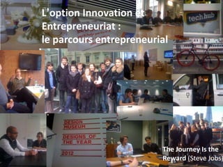 L’option Innovation et
Entrepreneuriat :
le parcours entrepreneurial

The Journey Is the
Reward (Steve Jobs)

 