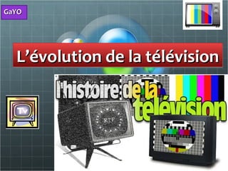 GaYOGaYO
L’évolution de la télévisionL’évolution de la télévisionL’évolution de la télévisionL’évolution de la télévision
 