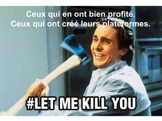 Ceux qui en ont bien profité.
Ceux qui ont créé leurs plateformes.
 
