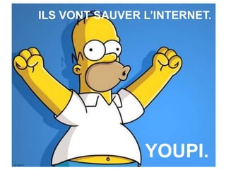 ILS VONT SAUVER L’INTERNET.
YOUPI.
 
