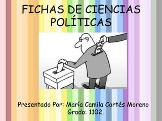 FICHAS DE CIENCIAS
POLÍTICAS

Presentado Por: María Camila Cortés Moreno
Grado: 1102.

 