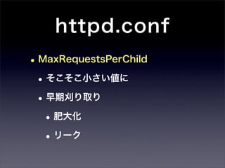 httpd.conf
• MaxRequestsPerChild
 • そこそこ小さい値に
 • 早期刈り取り
   • 肥大化
   • リーク
 