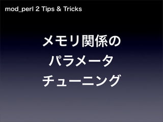 mod_perl 2 Tips & Tricks




           メモリ関係の
            パラメータ
           チューニング
 