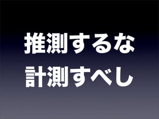 推測するな
計測すべし
 