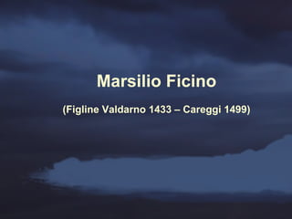 Marsilio Ficino (Figline Valdarno 1433 – Careggi 1499) 