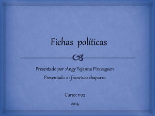 Presentado por :Angy Yojanna Piravaguen 
Presentado a : francisco chaparro 
Curso: 1102 
2014 
 