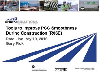 Tools to Improve PCC Smoothness
During Construction (R06E)
Date: January 19, 2016
Gary Fick
 