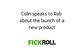 Colin speaks to Rob
about the launch of a
new product
 