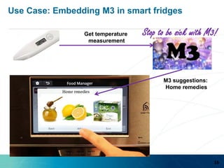 Use Case: Embedding M3 in smart fridges
M3 suggestions:
Home remedies
Get temperature
measurement
Stop to be sick with M3!
16
 