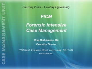 FICM
Forensic Intensive
Case Management
Greg McCutcheon, MA
Executive Director
 