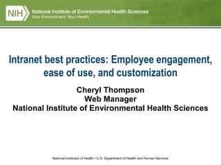 National Institutes of Health • U.S. Department of Health and Human Services
Intranet best practices: Employee engagement,
ease of use, and customization
Cheryl Thompson
Web Manager
National Institute of Environmental Health Sciences
 
