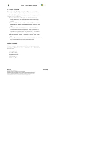 eGreen – FICO Business Blueprint


1.3 Financial Accounting

The Financial Accounting (FI) module component addresses the financial requirements of an
organization. It is used for the purpose of the external reporting as well as internal reporting. External
reporting is for external parties like Government Authorities, Creditors, Banks, and Financial
Institutions etc. Internal reporting is used for the purpose of reporting to the management of the
company. It provides the following features:

         Management and representation of all accounting data: All business transactions are

              recorded with an unbroken audit trail from the financial statements to the individual

              documents.

         Open and integrated data flow: Data is available in real time within Financial Accounting.

              Postings made in the sub ledgers always generate a corresponding posting in the General

              Ledger.

         All accounting relevant transactions made in Logistics are posted real-time to Financial

              Accounting by means of automatic account determination. This data can also be passed on to

              Controlling (CO). This ensures that logistical goods movements (such as goods receipts and

              goods issues) are exactly reflected in the value-based updates in accounting.

         Audit Trail: Each document created has its details stored in system. This provides the audit

              trail.

         Decision              m aking: The systems give the real time information at all the point of time. This
              plays a crucial role in the management reporting & strategic decision making.




Financial Accounting:

The Financial Accounting (FI) application component fulfils all the external reporting requirements that
must be met by the organization whether national or international. The SAP FI application provides
the following features;


         General Ledger (FI-GL)

         Accounts Payable (FI-AP)

         Accounts Receivable (FI-AR)

         Bank Accounting (FI-BA)

         Asset Accounting (FI-AA)




Wipro Ltd.                                                                                                              Page 12 of 146
© Wipro Limited, 2010, All Rights Reserved.
This document is proprietary to Wipro Infotech, a division of Wipro Limited.
You may not modify, copy, reproduce, republish, upload, post, transmit or distribute any material from this document,
in any form or by any means, nor may you modify or create derivative works based on the text of any file, or any part
thereof for public, private or commercial use, without prior written permission from Wipro Limited.
 
