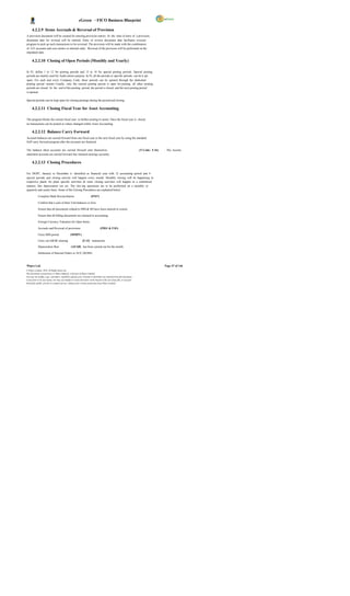 eGreen – FICO Business Blueprint

      4.2.2.9 Items Accruals & Reversal of Provision
A provision document will be created for entering provision entries. At the time of entry of a provision,
document date for reversal will be entered. Entry of reverse document date facilitates reversal
program to pick up such transactions to be reversed. The provision will be made with the combination
of G/L accounts and cost centers or internal order. Reversal of the provision will be performed on the
stipulated date.

      4.2.2.10 Closing of Open Periods (Monthly and Yearly)

In FI, define 1 to 12 for posting periods and 13 to 16 for special posting periods. Special posting
periods are mainly used for Audit entries purpose. In FI, all the periods or specific periods can be k ept
open. For each and every Company Code, these periods can be opened through the dedicated
posting period variant. Usually, only the current posting period is open for posting, all other posting
periods are closed. At the end of this posting period, the period is closed, and the next posting period
is opened.

Special periods can be kept open for closing postings during the period-end closing.

      4.2.2.11 Closing Fiscal Year for Asset Accounting

The program blocks the current fiscal year to further posting to assets. Once the fiscal year is closed,
no transactions can be posted or values changed within Asset Accounting

      4.2.2.12 Balance Carry Forward
Account balances are carried forward from one fiscal year to the next fiscal year by using the standard
SAP carry forward program after the accounts are finalized.

The balance sheet accounts are carried forward onto themselves                                                          (T-Code: F.16)   . The income
statement accounts are carried forward into retained earnings accounts.

      4.2.2.13 Closing Procedures

For DGPC, January to December is identified as financial year with 12 accounting period and 4
special periods and closing activity will happen every month. Monthly closing will be happening in
respective plants for plant specific activities & some closing activities will happen in a centralized
manner, like depreciation run etc. The clos ing operations are to be performed on a monthly or
quarterly and yearly basis. Some of the Closing Procedures are explained below:

            Complete Bank Reconciliation                               (FF67) .

            Confirm that a sum of Inter Unit balances is Zero.

            Ensure that all documents related to MM & SD have been entered in system.

            Ensure that all billing documents are released to accounting.

            Foreign Currency Valuation for Open Items.

            Accruals and Reversal of provisions                                  (FBS1 & F.81)            .

            Close MM period                     (MMPV) .

            Carry out GR/IR clearing                         (F.13) transaction.

            Depreciation Run                     (AFAB) has been carried out for the month.

            Settlement of Internal Orders to AUC (KO88)



Wipro Ltd.                                                                                                                               Page 47 of 146
© Wipro Limited, 2010, All Rights Reserved.
This document is proprietary to Wipro Infotech, a division of Wipro Limited.
You may not modify, copy, reproduce, republish, upload, post, transmit or distribute any material from this document,
in any form or by any means, nor may you modify or create derivative works based on the text of any file, or any part
thereof for public, private or commercial use, without prior written permission from Wipro Limited.
 