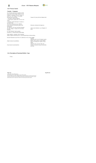 eGreen – FICO Business Blueprint

4.4.5 Process Control

Controls Comments
User will raise a request for new customer account
using internal Service Request (Request for new
Customer) or proponent will raise a request for
invoice for a new Customer. The Accounts
Receivable user will verify that:                                                            Customer TAX code will be the Validation Field
1. The request is valid and is approved
2. Check that the customer does not exist in the
system.
3. Create the customer and assign the customer to
an Account Group.
The AR user will enter the invoice, PARK the
invoice, record the SAP document number on the                                               Park ing for verification by the Supervisor
documentation.
The Supervisor will review the Park ed document
                                                                                             Approval and verification as per Delegation of
and mak e changes if required, Post the Park ed
                                                                                             Power
Document.
For Each Document, System generates
Document No. Internal Document Number Ranges.

System identifies a document with the document
number, Company code and fiscal year. To have document history for future reference

Reversal of Document in case of Errors An authorized user can reverse a posted
                                                                    document.
                                                                    Authorised users can view Customer Account
                                                                    Balances online using the Account Balance
Display Customer Account Balances
                                                                    enquiry and entering the Customer account
                                                                    number.
                                                                    Authorized users can access Open item
Clear Customer Account Open Items                                   Customer Accounts and assign and clear debits
                                                                    and credits.




4.4.6 Description of Functional Deficits / Gaps

          No Gap




Wipro Ltd.                                                                                                                                 Page 80 of 146
© Wipro Limited, 2010, All Rights Reserved.
This document is proprietary to Wipro Infotech, a division of Wipro Limited.
You may not modify, copy, reproduce, republish, upload, post, transmit or distribute any material from this document,
in any form or by any means, nor may you modify or create derivative works based on the text of any file, or any part
thereof for public, private or commercial use, without prior written permission from Wipro Limited.
 
