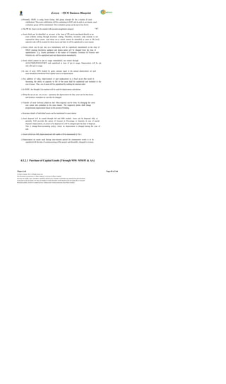 eGreen – FICO Business Blueprint

       o Presently, DGPC is using Asset Group, Sub group concept for the c reation of asset
            codification. This asset codification will be continuing in SAP, and in each as set master, asset
            evaluation group will be maintained. This evaluation group can be up to four levels.

       o The PR for Asset is to be created with account assignment category                                             “A”.

       o Asset which can be identified as an asset at the time of PR can be purchased directly as an
            asset without routing through inventory coding. Therefore, inventory code creation is not
            required for those assets. And those ass et which cannot be identified as asset at PR level,
            material code will be created for those assets and later it will be capitalized to asset master.

       o Assets which can be put into us e immediately will be capitalized immediately at the time of
            MIGO posting (Inventory updates) and deprec iation will be charged from the time of
            capitalization. E.g. Assets purchased in the nature of Computer, Furniture & Fixtures and
            Vehicles etc. will be capitalized and start depreciation immediately.

       o Asset which cannot be put to usage immediately are routed through
            AUC(CWIP)/INVENTORY and capitalized at time of put to usage. Depreciation will be run
            only after put to usage.

       o In case of asset 100% funded by grant, amount equal to the annual depreciation on such
            asset should be transferred from capital reserve to depreciation.

       o Any addition of value, improvement or part replacement to a fixed as set that result in
           increasing the utility or capacity or life of the asset shall be capitalized and included in the
           cost of asset. The c ost of asset will be capitalized by settling the internal order.

       o In DGPC, the Straight Line method will be used for depreciation calculation.

       o When the ass ets are not in use / operation, the depreciation for that asset can be shut down
           and location, custodian etc can also be changed.

       o Transfer of asset between plants as and when required can be done by changing the asset
            cost center and custodian in the asset master. The respective plants shall charge
            proportionate depreciation based on the period of holding.

       o Insurance details of individual assets can be maintained in asset master.

       o Asset disposal will be routed through SD and MM module. Asset can be disposed fully or
            partially. SAP provides the option of Amount or Percentage or Quantity in case of partial
            disposal. Depreciation, on assets to be disposed of, will be charged upto the date of disposal.
            This is change from accounting policy, where no depreciation is charged during the year of
            sale.

       o Assets which are fully depreciated and still usable will be maintained @ Nu.1.

       o Depreciation on assets used during cons truction period for construction works is to be
            capitalized till the date of commissioning of the project and thereafter, charged to revenue.




      4.5.2.1 Purchase of Capital Goods (Through MM- MM/FI & AA)


Wipro Ltd.                                                                                                                     Page 83 of 146
© Wipro Limited, 2010, All Rights Reserved.
This document is proprietary to Wipro Infotech, a division of Wipro Limited.
You may not modify, copy, reproduce, republish, upload, post, transmit or distribute any material from this document,
in any form or by any means, nor may you modify or create derivative works based on the text of any file, or any part
thereof for public, private or commercial use, without prior written permission from Wipro Limited.
 