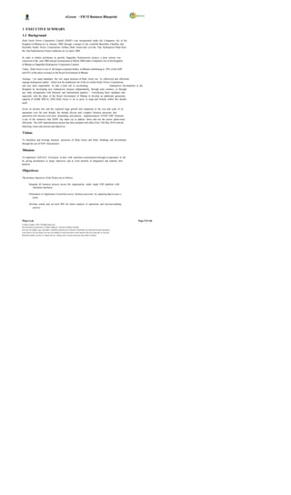 eGreen – FICO Business Blueprint


1 EXECUTIVE SUMMARY
1.1 Background
Druk Green Power Corporation Limited (DGPC) was incorporated under the Companies Act of the
Kingdom of Bhutan on 1st January, 2008 through a merger of the erstwhile Basochhu, Chhukha, and
Kurichhu Hydro Power Corporations. Further, Druk Green took over the Tala Hydropower Plant from
the Tala Hydroelectric Project Authority on 1st April, 2009.

In order to further proliferate its growth, Dagachhu Hydroelectric project, a joint venture was
conceived in the year 2006 and got incorporated in March 2008 under Companies Act of the Kingdom
of Bhutan as Dagachhu Hydropower Corporation Limited.
Today, Druk Green is one of the largest corporate bodies in Bhutan contributing to 20% of the GDP
and 45% of the direct revenues to the Royal Government of Bhutan.

Amongs t its many mandates, the two major missions of Druk Green are “to effectively and efficiently
manage hydropower plants”, which was the traditional role of the ers twhile Hydro Power Corporations,
and now more importantly “to take a lead role in accelerating                          hydropower development in the
Kingdom by developing new hydropower projects independently, through joint ventures, or through
any other arrangement with domestic and international partners ”. Considering these mandates and
especially with the plans of the Royal Government of Bhutan to develop an additional generation
capacity of 10,000 MW by 2020, Druk Green is set to grow in leaps and bounds within this decade
itself.

Given its present size and the expected huge growth and expansion in the size and scale of its
operations over the next decade, the already diverse and c omplex business processes and
operations will become even more demanding and arduous. Implementation of SAP ERP Solutions
is one of the initiatives that DGPC has taken up to address these and run the power plants more
efficiently. The SAP implementation project has been initiated with effect from 15th May 2010 with the
following vision and mission and objectives.

Vision:

To transform and leverage business processes of Druk Green and Druk Holdings and Investments
through the use of SAP s best practice.

Mission:

To implement SAP ECC 6.0 project in time with minimum customization through co-operation of all;
by giving prominence to larger objectives and to avail benefits of integration and industry best
practice.

Objectives:

The primary objectives of the Project are as follows:

         Integrate all business process across the organization, under single SAP platform with
             minimum interfaces.

         Elimination of duplication of activities across business processes by capturing data at sourc e
             point.

         Develop central and sec ured MIS for better analysis of operations and decision-making
            process.




Wipro Ltd.                                                                                                              Page 9 of 146
© Wipro Limited, 2010, All Rights Reserved.
This document is proprietary to Wipro Infotech, a division of Wipro Limited.
You may not modify, copy, reproduce, republish, upload, post, transmit or distribute any material from this document,
in any form or by any means, nor may you modify or create derivative works based on the text of any file, or any part
thereof for public, private or commercial use, without prior written permission from Wipro Limited.
 