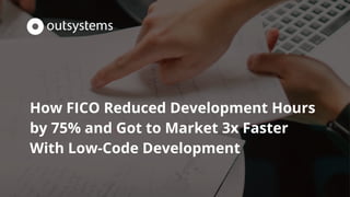 How FICO Reduced Development Hours
by 75% and Got to Market 3x Faster
With Low-Code Development
 