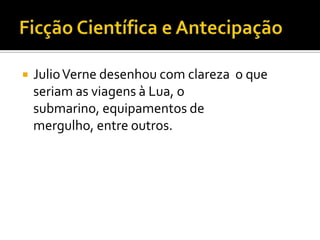    Julio Verne desenhou com clareza o que
    seriam as viagens à Lua, o
    submarino, equipamentos de
    mergulho, entre outros.
 